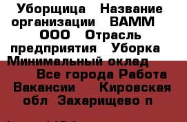 Уборщица › Название организации ­ ВАММ  , ООО › Отрасль предприятия ­ Уборка › Минимальный оклад ­ 15 000 - Все города Работа » Вакансии   . Кировская обл.,Захарищево п.